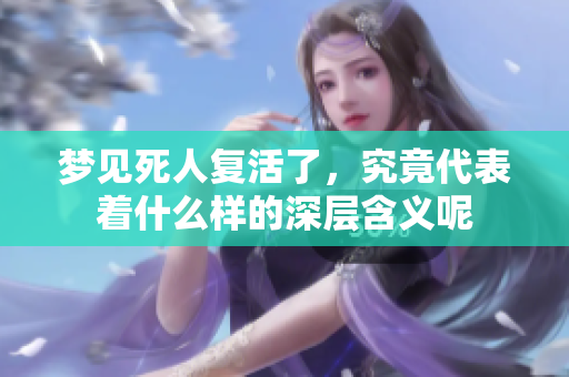 梦见死人复活了，究竟代表着什么样的深层含义呢