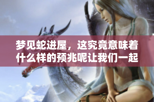 梦见蛇进屋，这究竟意味着什么样的预兆呢让我们一起来探讨一下