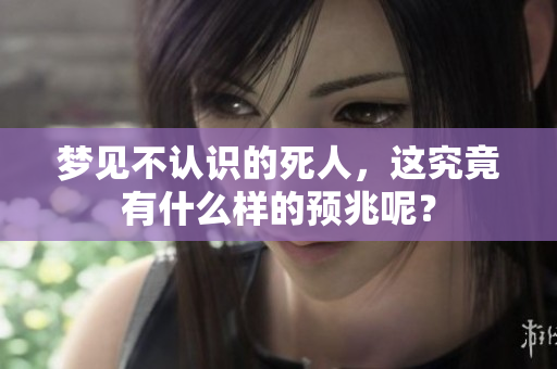 梦见不认识的死人，这究竟有什么样的预兆呢？