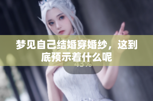 梦见自己结婚穿婚纱，这到底预示着什么呢
