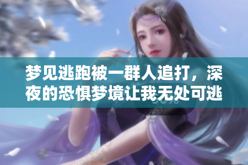 梦见逃跑被一群人追打，深夜的恐惧梦境让我无处可逃