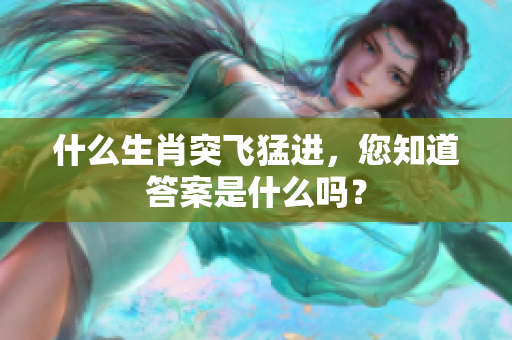 什么生肖突飞猛进，您知道答案是什么吗？