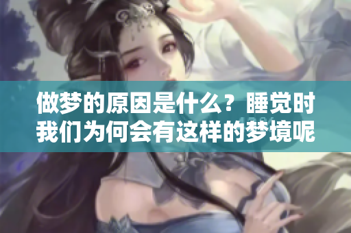 做梦的原因是什么？睡觉时我们为何会有这样的梦境呢