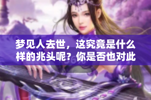 梦见人去世，这究竟是什么样的兆头呢？你是否也对此感到好奇？