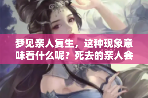 梦见亲人复生，这种现象意味着什么呢？死去的亲人会带来怎样的启示？