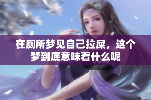在厕所梦见自己拉屎，这个梦到底意味着什么呢
