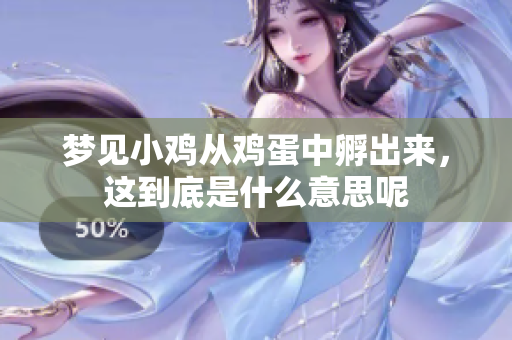 梦见小鸡从鸡蛋中孵出来，这到底是什么意思呢
