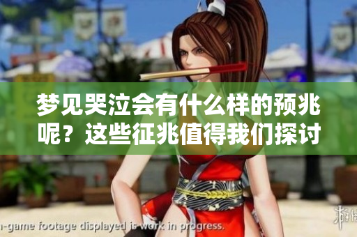 梦见哭泣会有什么样的预兆呢？这些征兆值得我们探讨和思考。