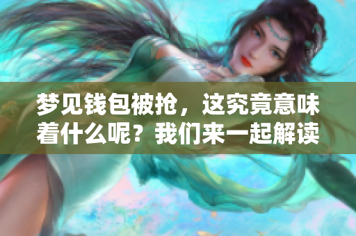 梦见钱包被抢，这究竟意味着什么呢？我们来一起解读一下这个梦境。