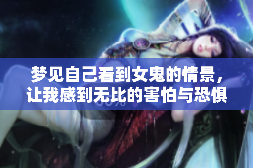 梦见自己看到女鬼的情景，让我感到无比的害怕与恐惧