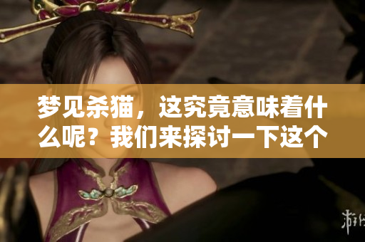 梦见杀猫，这究竟意味着什么呢？我们来探讨一下这个梦的含义。