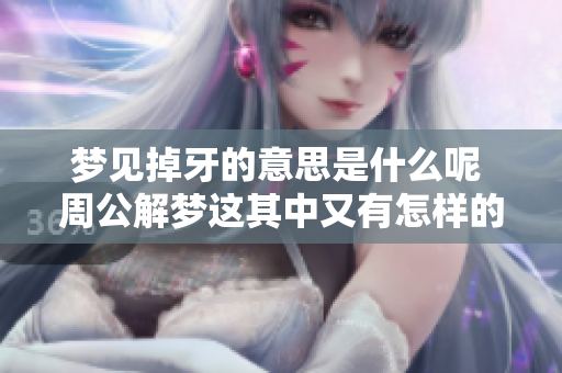 梦见掉牙的意思是什么呢 周公解梦这其中又有怎样的深意呢