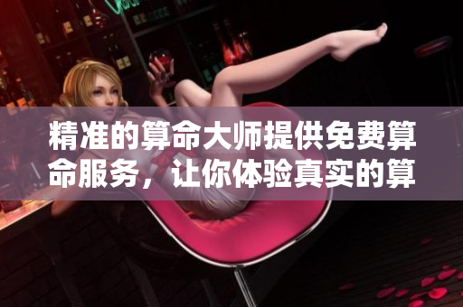 精准的算命**提供免费算命服务，让你体验真实的算命体验