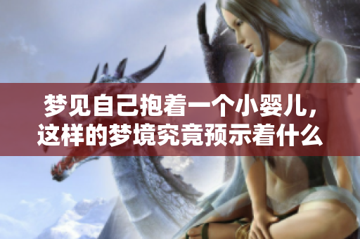 梦见自己抱着一个小婴儿，这样的梦境究竟预示着什么呢