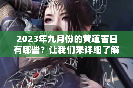 2023年九月份的黄道吉日有哪些？让我们来详细了解一下吧！