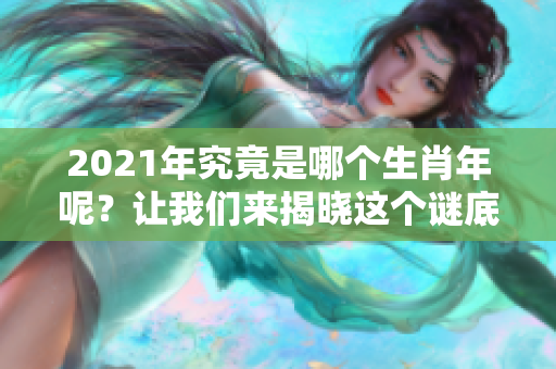 2021年究竟是哪个生肖年呢？让我们来揭晓这个谜底。