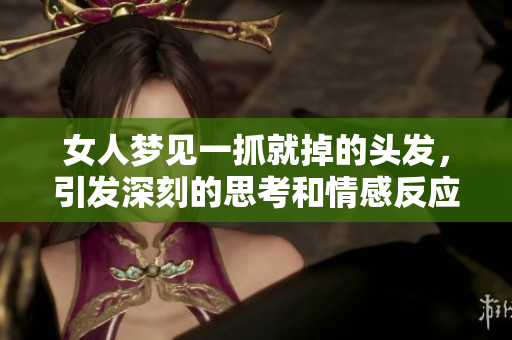 女人梦见一抓就掉的头发，引发深刻的思考和情感反应