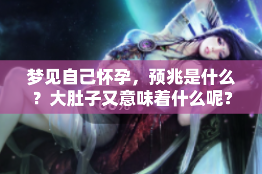 梦见自己怀孕，预兆是什么？大肚子又意味着什么呢？