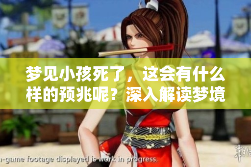 梦见小孩死了，这会有什么样的预兆呢？深入解读梦境的含义和符号。