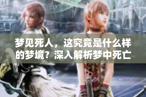 梦见死人，这究竟是什么样的梦境？深入解析梦中死亡的象征意义。