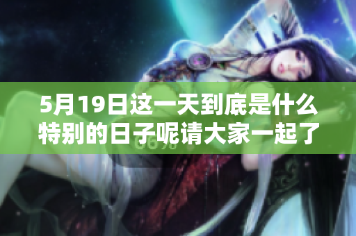 5月19日这一天到底是什么特别的日子呢请大家一起了解一下