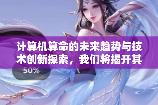 计算机算命的未来趋势与技术创新探索，我们将揭开其背后的奥秘