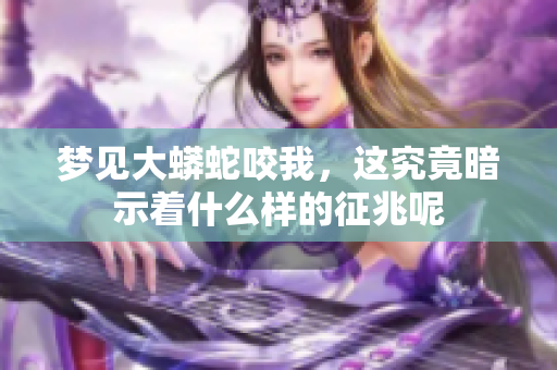 梦见大蟒蛇咬我，这究竟暗示着什么样的征兆呢