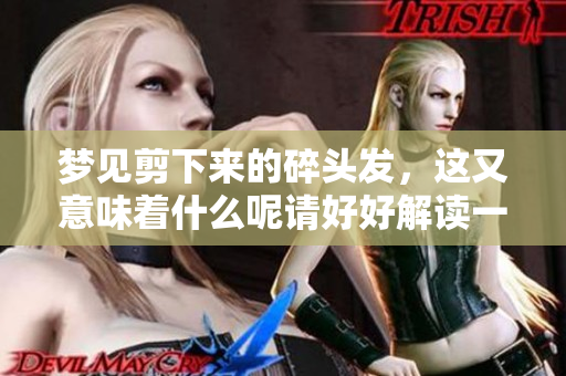 梦见剪下来的碎头发，这又意味着什么呢请好好解读一下吧