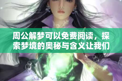 周公解梦可以免费阅读，探索梦境的奥秘与含义让我们一起解读吧
