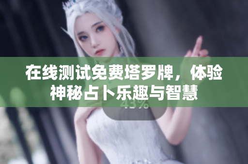 在线测试免费塔罗牌，体验神秘占卜乐趣与智慧