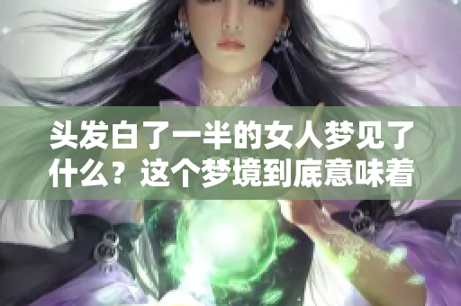 头发白了一半的女人梦见了什么？这个梦境到底意味着什么呢？