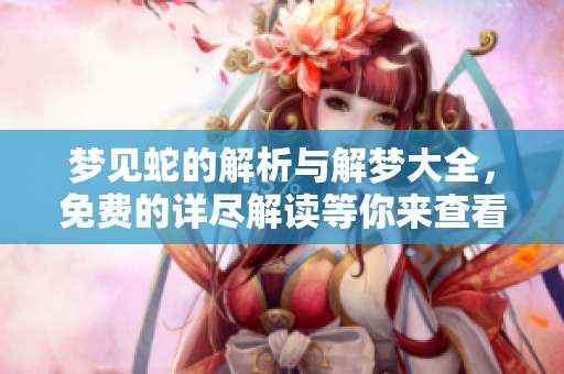 梦见蛇的解析与解梦大全，免费的详尽解读等你来查看