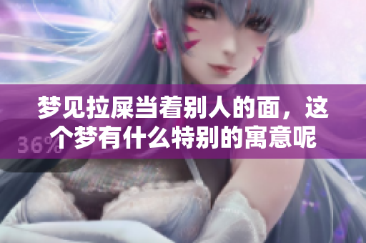 梦见拉屎当着别人的面，这个梦有什么特别的寓意呢