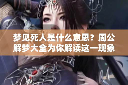 梦见死人是什么意思？周公解梦大全为你解读这一现象的深层含义