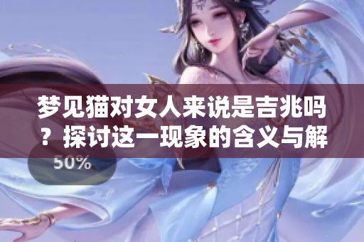 梦见猫对女人来说是吉兆吗？探讨这一现象的含义与解读