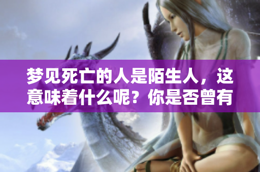 梦见死亡的人是陌生人，这意味着什么呢？你是否曾有过这样的梦境？