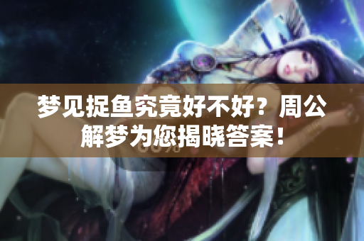 梦见捉鱼究竟好不好？周公解梦为您揭晓答案！