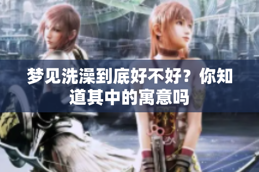 梦见洗澡到底好不好？你知道其中的寓意吗