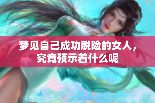 梦见自己成功脱险的女人，究竟预示着什么呢