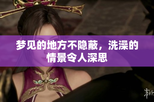 梦见的地方不隐蔽，洗澡的情景令人深思
