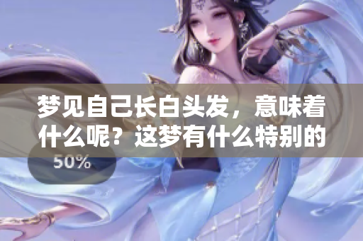梦见自己长白头发，意味着什么呢？这梦有什么特别的含义呢？