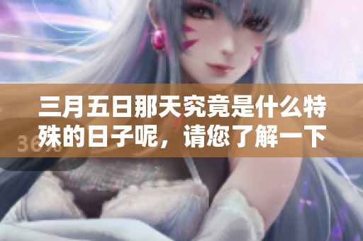 三月五日那天究竟是什么特殊的日子呢，请您了解一下吧