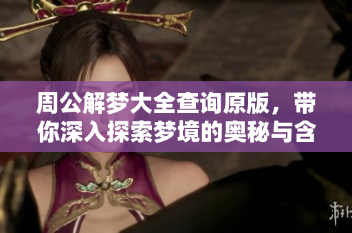 周公解梦大全查询原版，带你深入探索梦境的奥秘与含义
