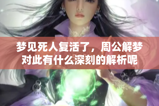 梦见死人复活了，周公解梦对此有什么深刻的解析呢