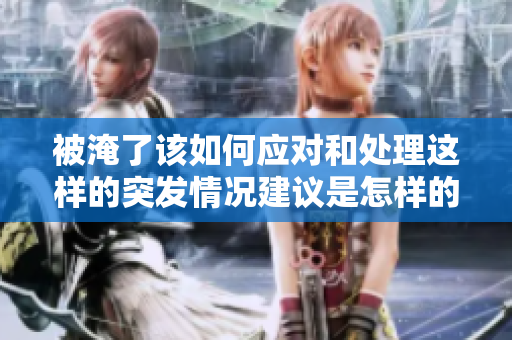 被淹了该如何应对和处理这样的突**况建议是怎样的呢