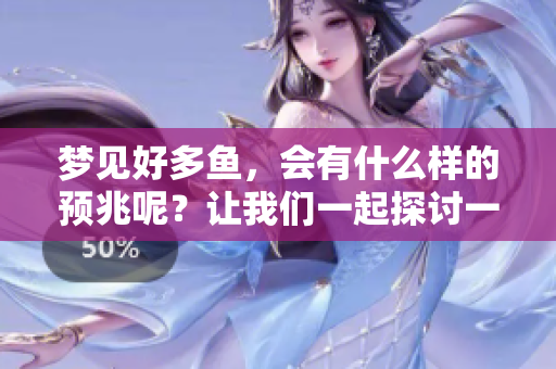 梦见好多鱼，会有什么样的预兆呢？让我们一起探讨一下吧！