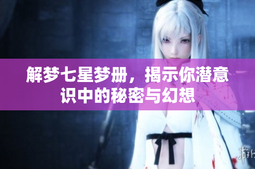 解梦七星梦册，揭示你潜意识中的秘密与幻想