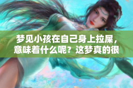 梦见小孩在自己身上拉屎，意味着什么呢？这梦真的很奇怪。
