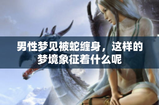 男性梦见被蛇缠身，这样的梦境象征着什么呢