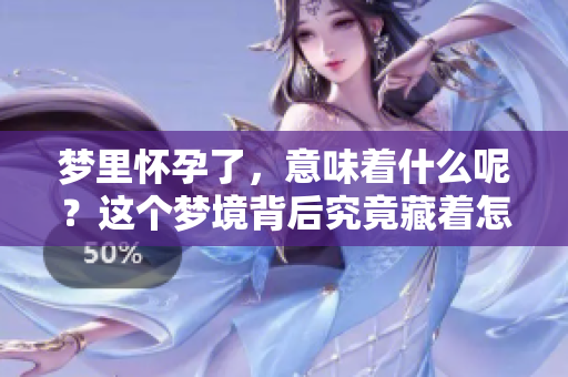 梦里怀孕了，意味着什么呢？这个梦境背后究竟藏着怎样的深意呢？